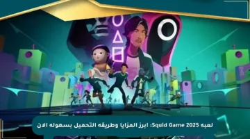 لعبة Squid Game 2025: أبرز المزايا وطريقة التحميل بسهولة الآن